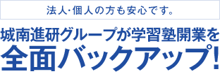 法人・個人の方も安心です。城南グループが学習塾開業を全面バックアップ!